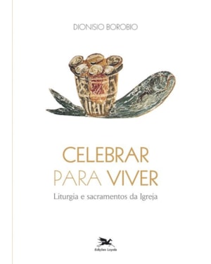 CELEBRAR PARA VIVER: LITURGIA E SACRAMENTOS DA IGREJA