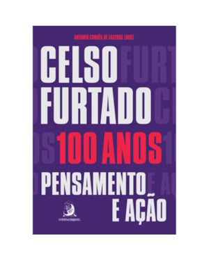 CELSO FURTADO, 100 ANOS: PENSAMENTO E AÇÃO