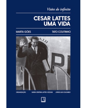 CESAR LATTES: UMA VIDA: VISÕES DO INFINITO