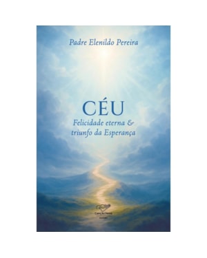 CÉU: FELICIDADE ETERNA E TRIUNFO DA ESPERANÇA