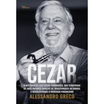 CEZAR: A HISTÓRIA DE LUIZ CEZAR FERNANDES, QUE CONSTRUIU OS DOIS MAIORES BANCOS DE INVESTIMENTO DO BRASIL E REVOLUCIONOU O MERCADO FINANCEIRO