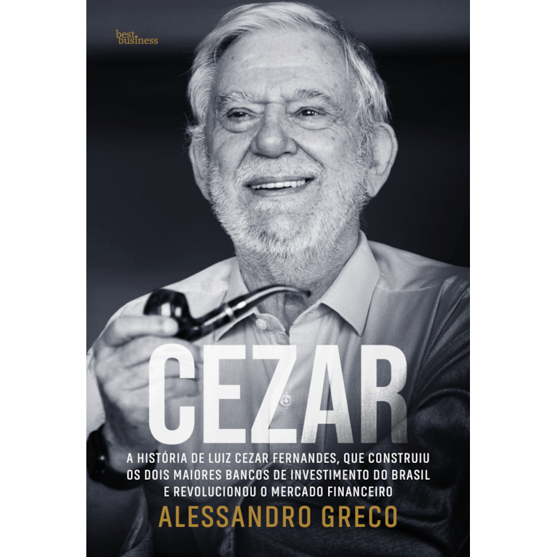 CEZAR: A HISTÓRIA DE LUIZ CEZAR FERNANDES, QUE CONSTRUIU OS DOIS MAIORES BANCOS DE INVESTIMENTO DO BRASIL E REVOLUCIONOU O MERCADO FINANCEIRO