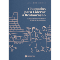 CHAMADOS PARA LIDERAR A RESTAURAÇÃO: ESTUDO BÍBLICO INDUTIVO DO LIVRO DE NEEMIAS