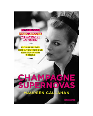 CHAMPAGNE SUPERNOVAS: KATE MOSS, MARC JACOBS, ALEXANDER MCQUEEN E OS REBELDES DOS ANOS 1990 QUE REINVENTARAM A MODA
