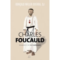 CHARLES FOUCAULD - ESCAINDO-SE EM CARIDADE