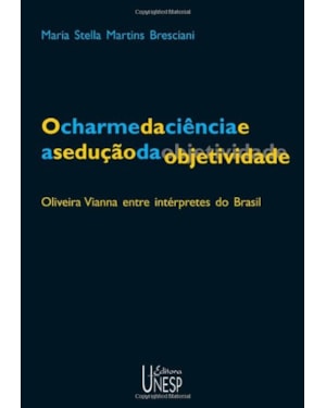 CHARME DA CIENCIA E A SEDUCAO DA OBJETIVIDADE, O: OLIVEIRA VIANNA ENTRE INT - 1