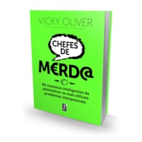 CHEFES DE M?RD@: 80 MANEIRAS INTELIGENTES DE ADMINISTRAR OS MAIS DIFÍCEIS PROBLEMAS INTERPESSOAIS