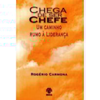 CHEGA DE SER CHEFE - UM CAMINHO RUMO A LIDERANCA - 1