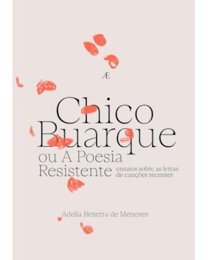 CHICO BUARQUE OU A POESIA RESISTENTE: ENSAIOS SOBRE AS LETRAS DE CANÇÕES RECENTES