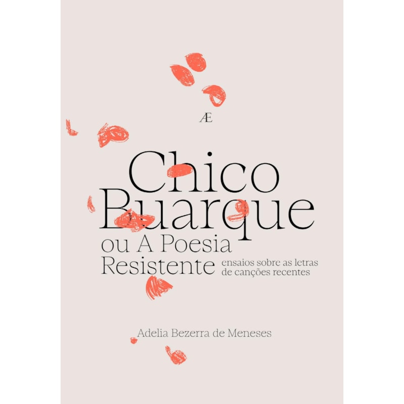 CHICO BUARQUE OU A POESIA RESISTENTE: ENSAIOS SOBRE AS LETRAS DE CANÇÕES RECENTES
