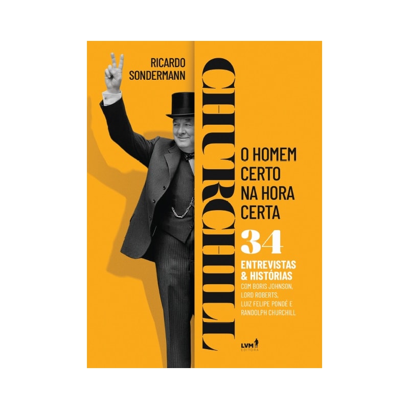 CHURCHILL: O HOMEM CERTO NA HORA CERTA - 34 ENTREVISTAS E HISTÓRIAS
