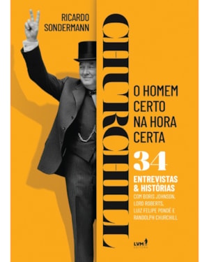 CHURCHILL: O HOMEM CERTO NA HORA CERTA - 34 ENTREVISTAS E HISTÓRIAS