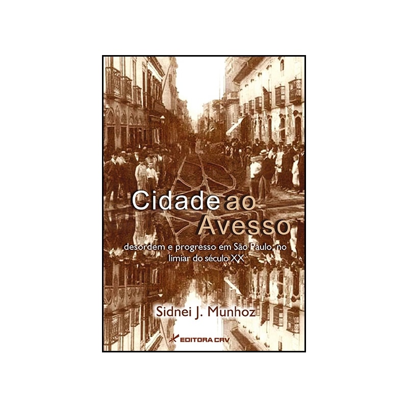 CIDADE AO AVESSO: DESORDEM E PROGRESSO EM SÃO PAULO, NO LIMIAR DO SÉCULO XX