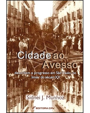 CIDADE AO AVESSO: DESORDEM E PROGRESSO EM SÃO PAULO, NO LIMIAR DO SÉCULO XX