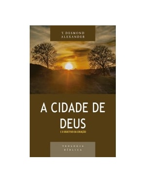 CIDADE DE DEUS E O OBJETIVO DA CRIAÇÃO, A - SÉRIE TEOLOGIA BÍBLICA