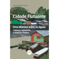 CIDADE FLUTUANTE UMA MANAUS SOBRE AS ÁGUAS: CULTURAS, MEMÓRIAS E HISTÓRIAS FLUÍDAS