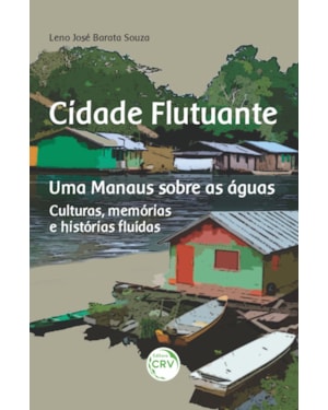 CIDADE FLUTUANTE UMA MANAUS SOBRE AS ÁGUAS: CULTURAS, MEMÓRIAS E HISTÓRIAS FLUÍDAS
