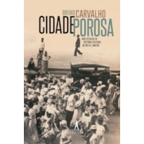 CIDADE POROSA: DOIS SÉCULOS DE HISTÓRIA CULTURAL DO RIO DE JANEIRO