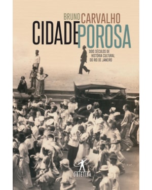 CIDADE POROSA: DOIS SÉCULOS DE HISTÓRIA CULTURAL DO RIO DE JANEIRO