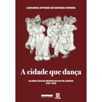 CIDADE QUE DANÇA, A - CLUBES E BAILES NEGROS NO RIO DE JANEIRO (1881-1933)