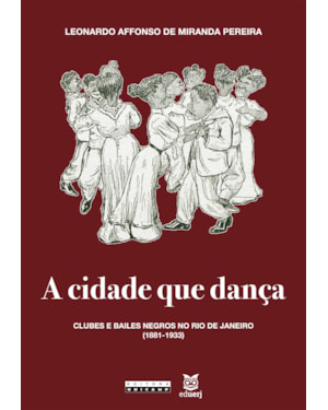 CIDADE QUE DANÇA, A - CLUBES E BAILES NEGROS NO RIO DE JANEIRO (1881-1933)