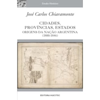 CIDADES, PROVÍNCIAS, ESTADOS: ORIGENS DA NAÇÃO ARGENTINA (1800-1846)