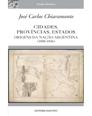 CIDADES, PROVÍNCIAS, ESTADOS: ORIGENS DA NAÇÃO ARGENTINA (1800-1846)
