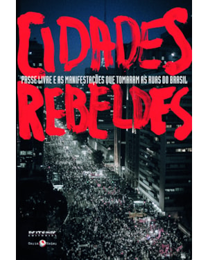 CIDADES REBELDES - PASSE LIVRE E AS MANIFESTAÇÕES QUE TOMARAM AS RUAS DO BRASIL