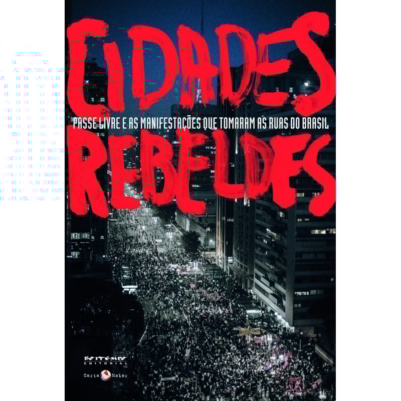 CIDADES REBELDES - PASSE LIVRE E AS MANIFESTAÇÕES QUE TOMARAM AS RUAS DO BRASIL