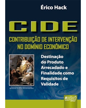 CIDE - CONTRIBUIÇÃO DE INTERVENÇÃO NO DOMÍNIO ECONÔMICO - DESTINAÇÃO DO PRODUTO ARRECADADO E FINALIDADE COMO REQUISITOS DE VALIDADE