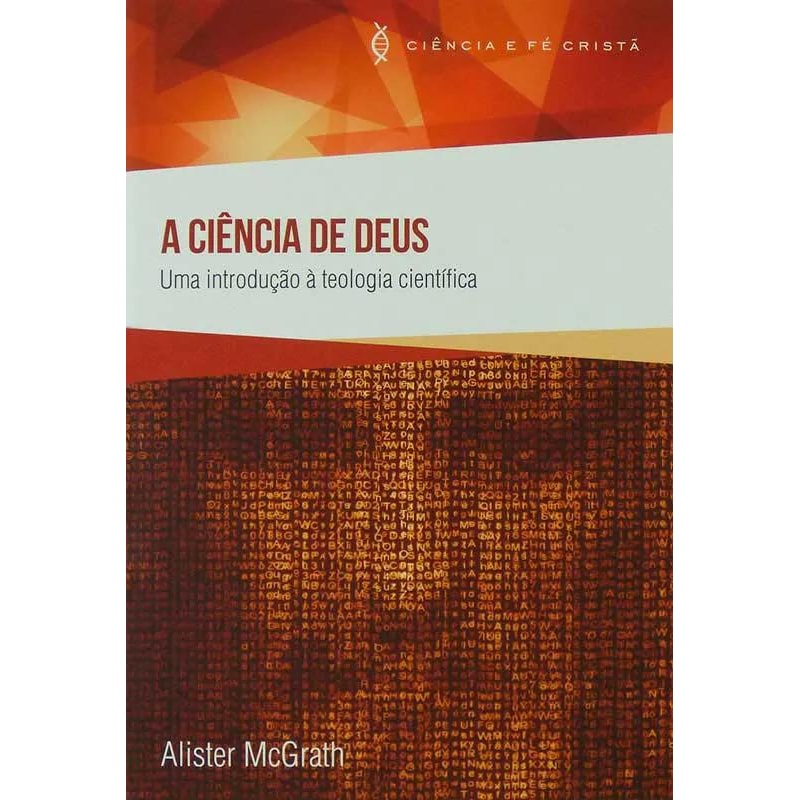 CIENCIA DE DEUS, A - UMA INTRODUCAO A TEOLOGIA CIENTIFICA