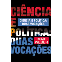 CIÊNCIA E POLÍTICA: DUAS VOCAÇÕES