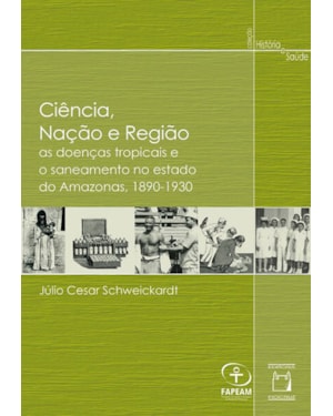 CIÊNCIA, NAÇÃO E REGIÃO - AS DOENÇAS TROPICAIS E O SANEAMENTO NO ESTADO DO AMAZONAS, 1890-1930