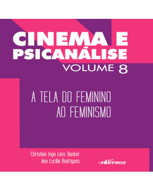 CINEMA E PSICANÁLISE - VOLUME 8: A TELA DO FEMININO AO FEMINISMO