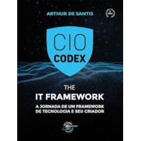 CIO CODEX - THE IT FRAMEWORK: A JORNADA DE UM FRAMEWORK DE TECNOLOGIA E SEU CRIADOR