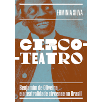 CIRCO-TEATRO (COM CAPA VARIANTE): BENJAMIM DE OLIVEIRA E A TEATRALIDADE CIRCENSE NO BRASIL