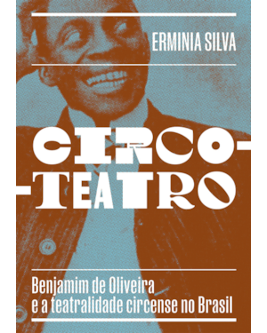 CIRCO-TEATRO (COM CAPA VARIANTE): BENJAMIM DE OLIVEIRA E A TEATRALIDADE CIRCENSE NO BRASIL