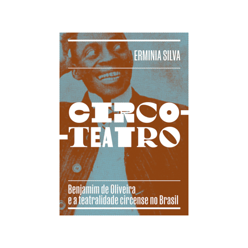 CIRCO-TEATRO (COM CAPA VARIANTE): BENJAMIM DE OLIVEIRA E A TEATRALIDADE CIRCENSE NO BRASIL