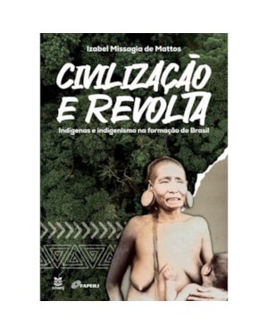 CIVILIZAÇÃO E REVOLTA - INDÍGENAS E INDIGENISMO NA FORMAÇÃO DO BRASIL