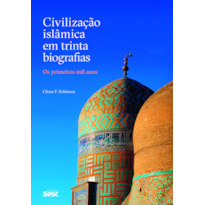 CIVILIZAÇÃO ISLÂMICA EM TRINTA BIOGRAFIAS: OS PRIMEIROS MIL ANOS