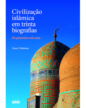 CIVILIZAÇÃO ISLÂMICA EM TRINTA BIOGRAFIAS: OS PRIMEIROS MIL ANOS
