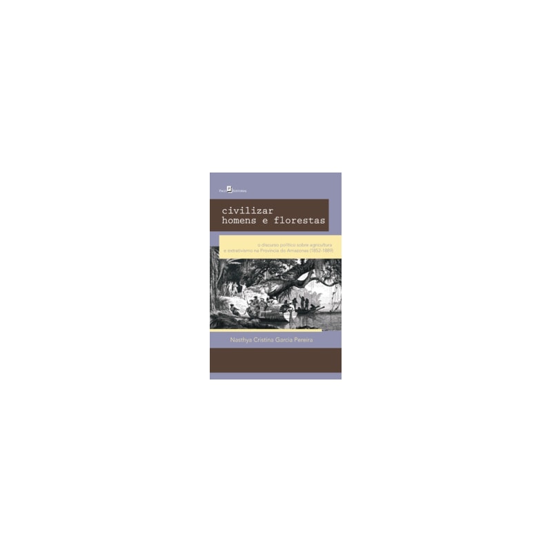 Civilizar homens e florestas: o discurso político sobre agricultura e extrativismo na província do Amazonas (1852-1889)