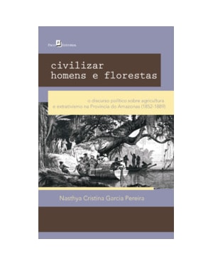 Civilizar homens e florestas: o discurso político sobre agricultura e extrativismo na província do Amazonas (1852-1889)