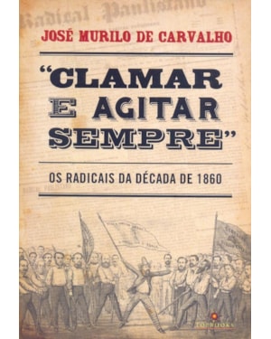 CLAMAR E AGITAR SEMPRE: OS RADICAIS NA DÉCADA DE 1860