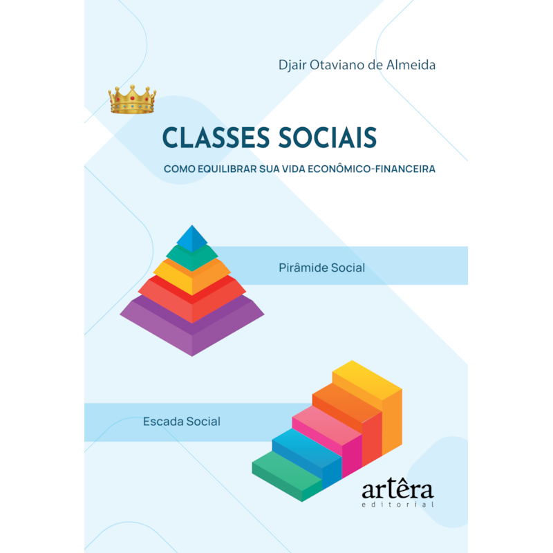 CLASSES SOCIAIS - COMO EQUILIBRAR SUA VIDA ECONÔMICO-FINANCEIRA: A PIRÂMIDE SOCIAL E A ESCADA SOCIAL