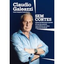 CLAUDIO GALEAZZI: SEM CORTES: LIÇÕES DE LIDERANÇA E GESTÃO DE UM DOS MAIORES ESPECIALISTAS DO BRASIL EM SALVAR EMPRESAS