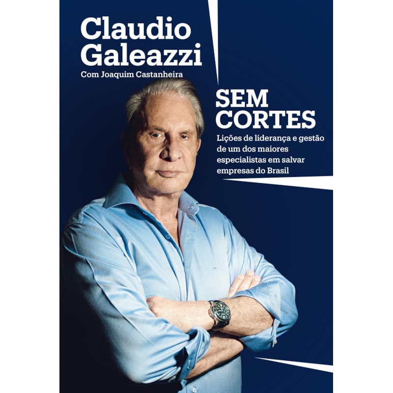 CLAUDIO GALEAZZI: SEM CORTES: LIÇÕES DE LIDERANÇA E GESTÃO DE UM DOS MAIORES ESPECIALISTAS DO BRASIL EM SALVAR EMPRESAS