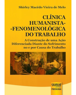 CLÍNICA HUMANISTA-FENOMENOLÓGICA DO TRABALHO - A CONSTRUÇÃO DE UMA AÇÃO DIFERENCIADA DIANTE DO SOFRIMENTO NO E POR CAUSA DO TRABALHO
