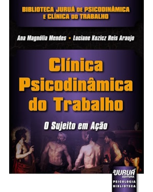 CLÍNICA PSICODINÂMICA DO TRABALHO - O SUJEITO EM AÇÃO - BIBLIOTECA JURUÁ DE PSICODINÂMICA E CLÍNICA DO TRABALHO