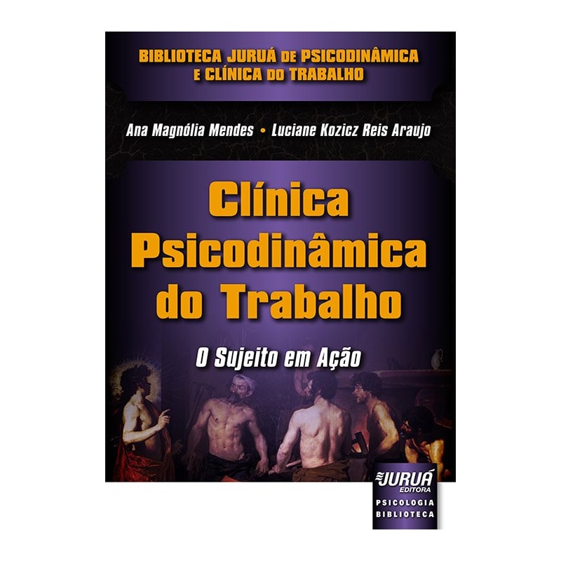 CLÍNICA PSICODINÂMICA DO TRABALHO - O SUJEITO EM AÇÃO - BIBLIOTECA JURUÁ DE PSICODINÂMICA E CLÍNICA DO TRABALHO